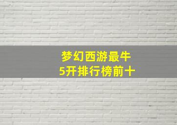 梦幻西游最牛5开排行榜前十