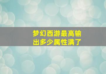 梦幻西游最高输出多少属性满了