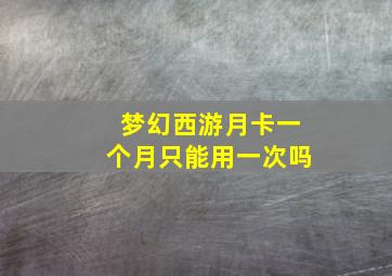 梦幻西游月卡一个月只能用一次吗