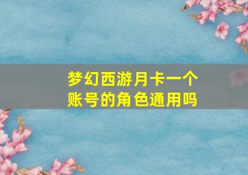 梦幻西游月卡一个账号的角色通用吗