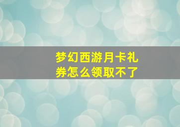 梦幻西游月卡礼券怎么领取不了