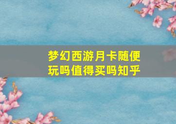 梦幻西游月卡随便玩吗值得买吗知乎