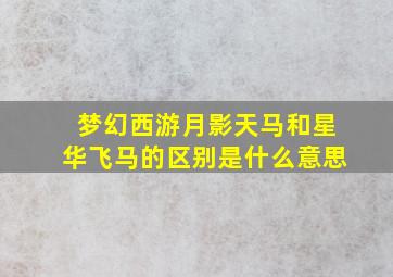 梦幻西游月影天马和星华飞马的区别是什么意思