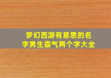 梦幻西游有意思的名字男生霸气两个字大全