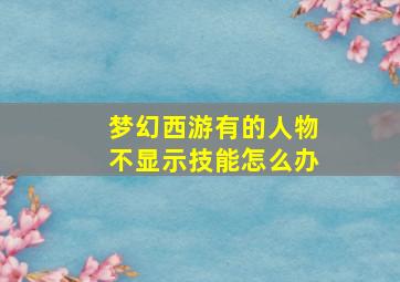 梦幻西游有的人物不显示技能怎么办