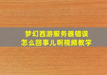 梦幻西游服务器错误怎么回事儿啊视频教学