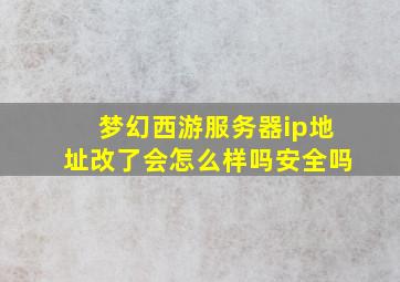 梦幻西游服务器ip地址改了会怎么样吗安全吗