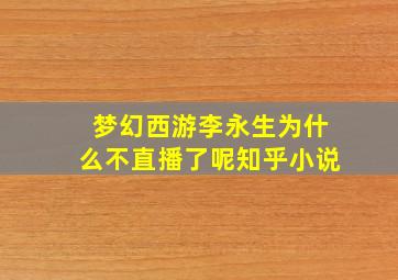 梦幻西游李永生为什么不直播了呢知乎小说