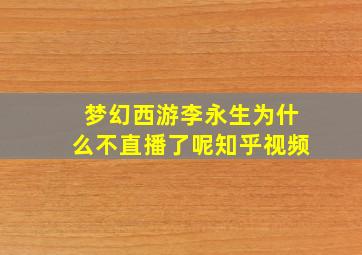 梦幻西游李永生为什么不直播了呢知乎视频