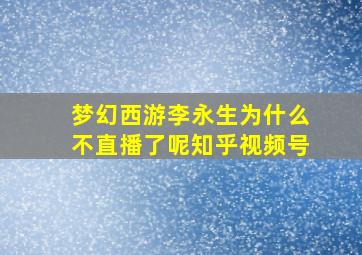 梦幻西游李永生为什么不直播了呢知乎视频号