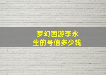 梦幻西游李永生的号值多少钱