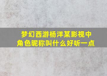 梦幻西游杨洋某影视中角色昵称叫什么好听一点