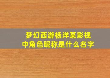 梦幻西游杨洋某影视中角色昵称是什么名字