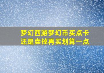 梦幻西游梦幻币买点卡还是卖掉再买划算一点