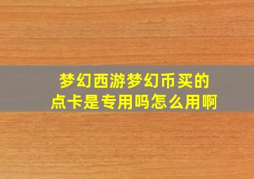 梦幻西游梦幻币买的点卡是专用吗怎么用啊