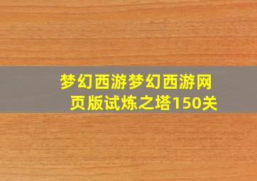 梦幻西游梦幻西游网页版试炼之塔150关