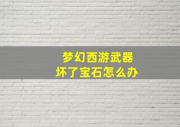 梦幻西游武器坏了宝石怎么办