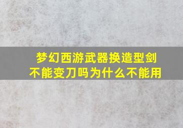 梦幻西游武器换造型剑不能变刀吗为什么不能用