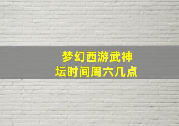 梦幻西游武神坛时间周六几点