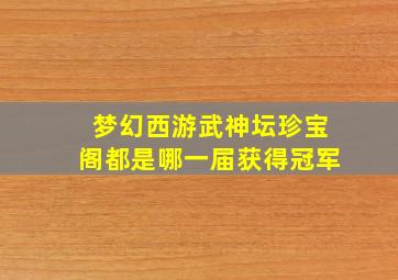 梦幻西游武神坛珍宝阁都是哪一届获得冠军