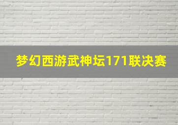 梦幻西游武神坛171联决赛