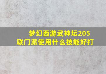 梦幻西游武神坛205联门派使用什么技能好打