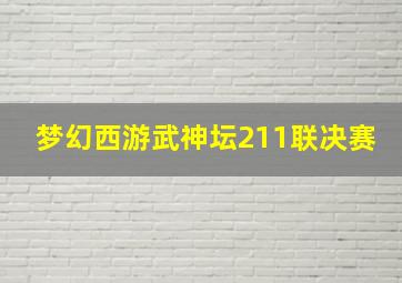 梦幻西游武神坛211联决赛