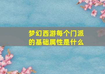 梦幻西游每个门派的基础属性是什么