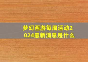 梦幻西游每周活动2024最新消息是什么