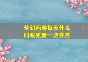 梦幻西游每天什么时候更新一次任务