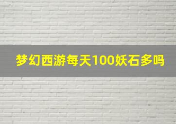 梦幻西游每天100妖石多吗