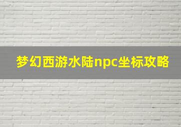 梦幻西游水陆npc坐标攻略