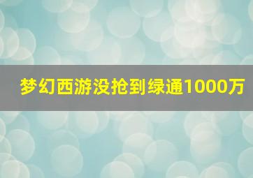 梦幻西游没抢到绿通1000万