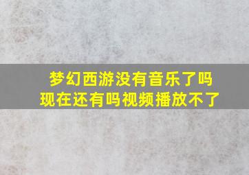 梦幻西游没有音乐了吗现在还有吗视频播放不了