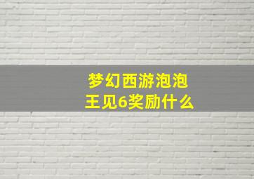 梦幻西游泡泡王见6奖励什么