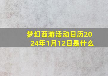 梦幻西游活动日历2024年1月12日是什么