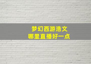 梦幻西游浩文哪里直播好一点