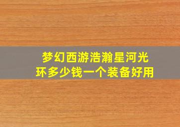 梦幻西游浩瀚星河光环多少钱一个装备好用