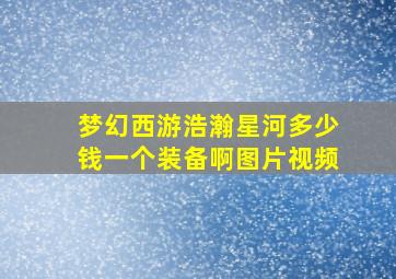 梦幻西游浩瀚星河多少钱一个装备啊图片视频