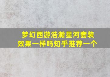 梦幻西游浩瀚星河套装效果一样吗知乎推荐一个