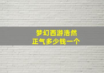 梦幻西游浩然正气多少钱一个