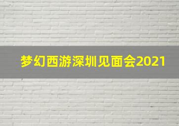 梦幻西游深圳见面会2021