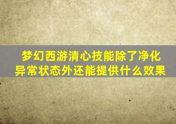 梦幻西游清心技能除了净化异常状态外还能提供什么效果