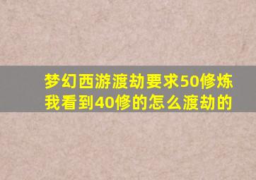 梦幻西游渡劫要求50修炼我看到40修的怎么渡劫的