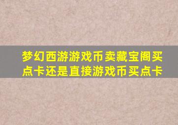 梦幻西游游戏币卖藏宝阁买点卡还是直接游戏币买点卡