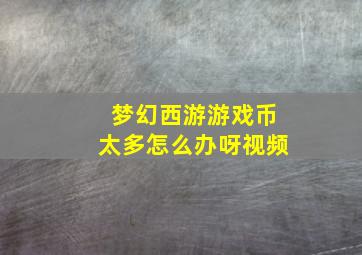 梦幻西游游戏币太多怎么办呀视频