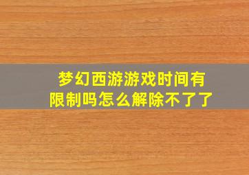 梦幻西游游戏时间有限制吗怎么解除不了了