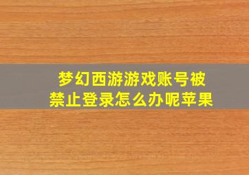 梦幻西游游戏账号被禁止登录怎么办呢苹果