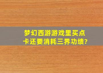 梦幻西游游戏里买点卡还要消耗三界功绩?