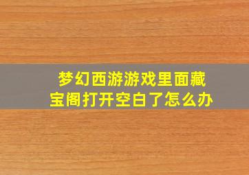 梦幻西游游戏里面藏宝阁打开空白了怎么办